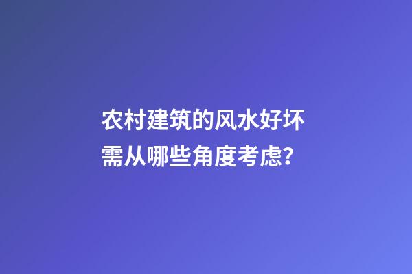农村建筑的风水好坏 需从哪些角度考虑？